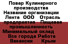 Повар Кулинарного производства › Название организации ­ Лента, ООО › Отрасль предприятия ­ Пищевая промышленность › Минимальный оклад ­ 1 - Все города Работа » Вакансии   . Крым,Алушта